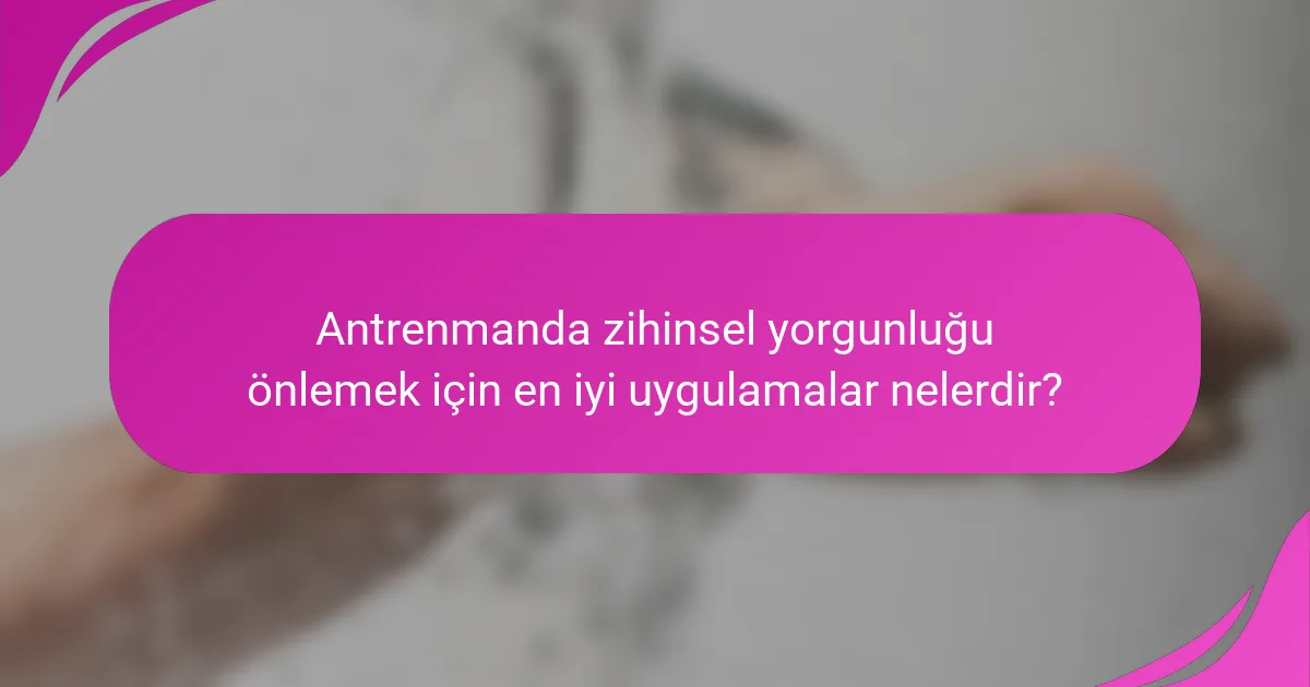 Antrenmanda zihinsel yorgunluğu önlemek için en iyi uygulamalar nelerdir?