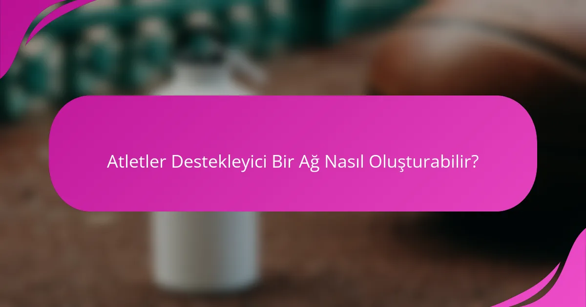 Atletler Destekleyici Bir Ağ Nasıl Oluşturabilir?
