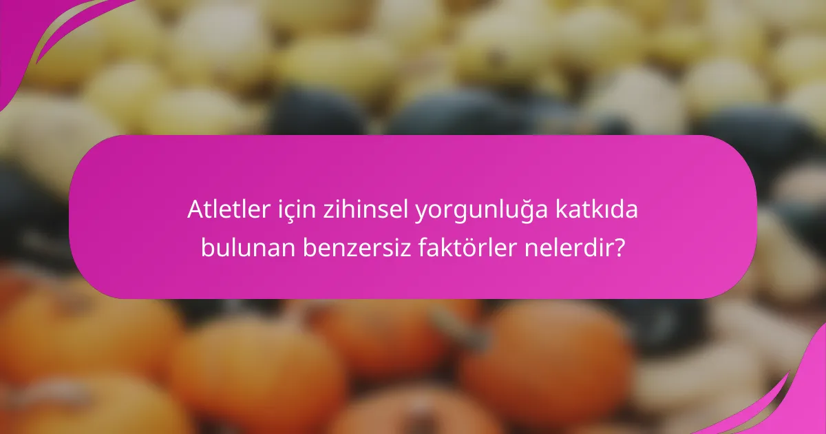 Atletler için zihinsel yorgunluğa katkıda bulunan benzersiz faktörler nelerdir?