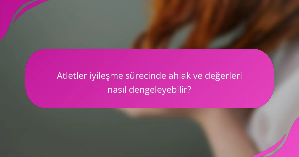 Atletler iyileşme sürecinde ahlak ve değerleri nasıl dengeleyebilir?