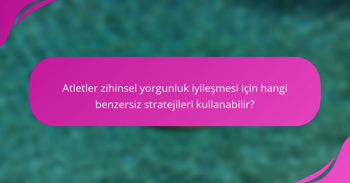 Atletler zihinsel yorgunluk iyileşmesi için hangi benzersiz stratejileri kullanabilir?