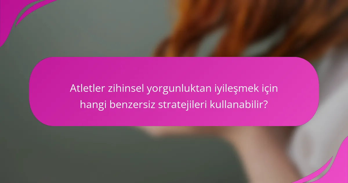 Atletler zihinsel yorgunluktan iyileşmek için hangi benzersiz stratejileri kullanabilir?