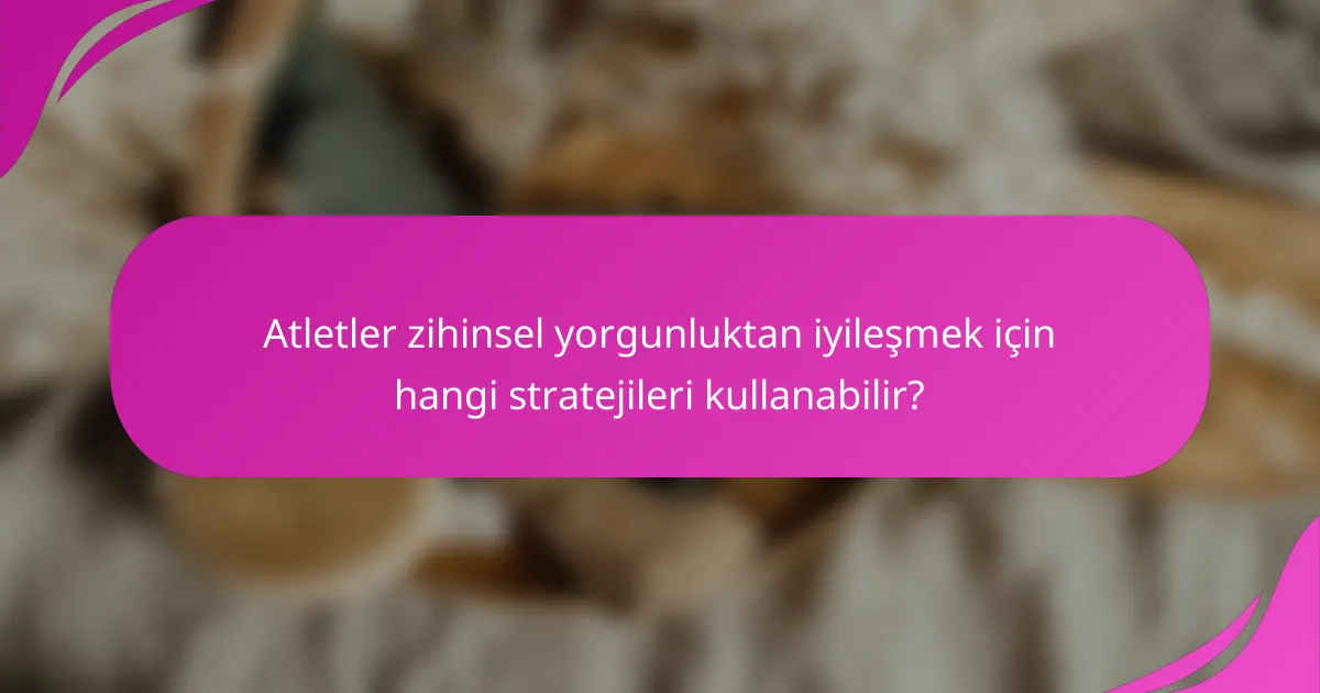 Atletler zihinsel yorgunluktan iyileşmek için hangi stratejileri kullanabilir?