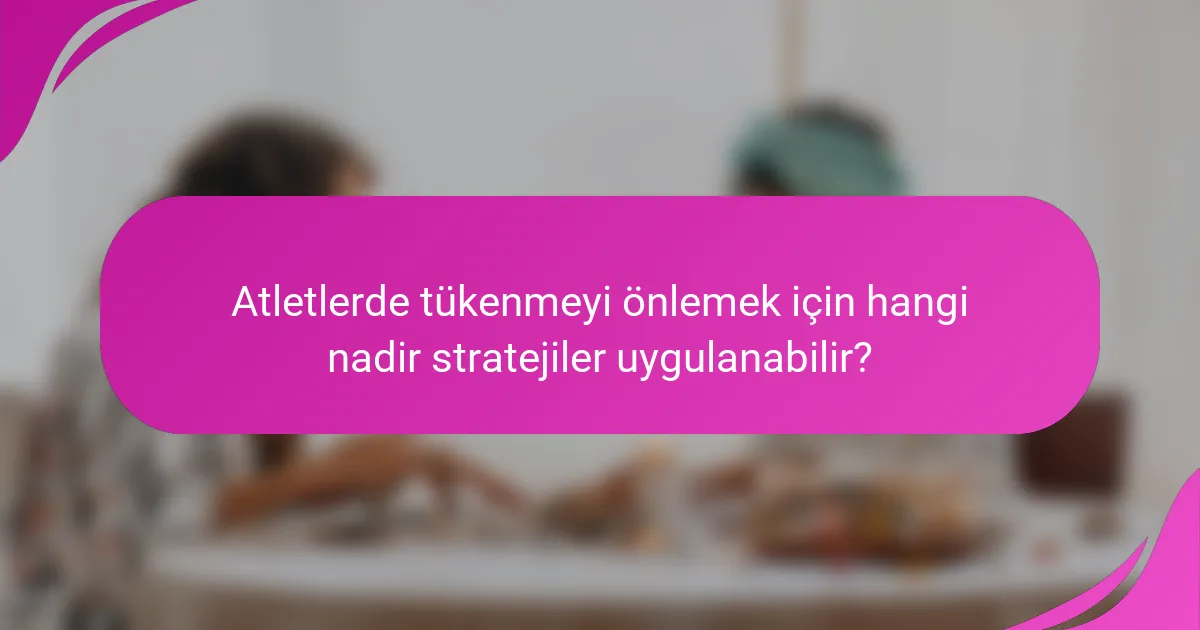 Atletlerde tükenmeyi önlemek için hangi nadir stratejiler uygulanabilir?