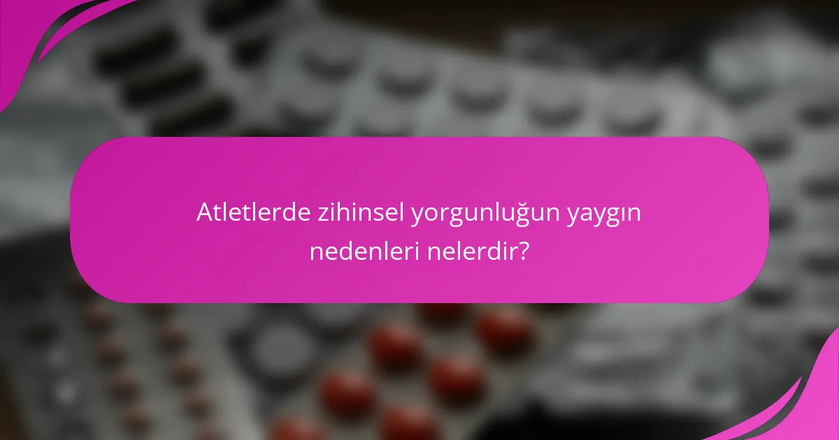 Atletlerde zihinsel yorgunluğun yaygın nedenleri nelerdir?