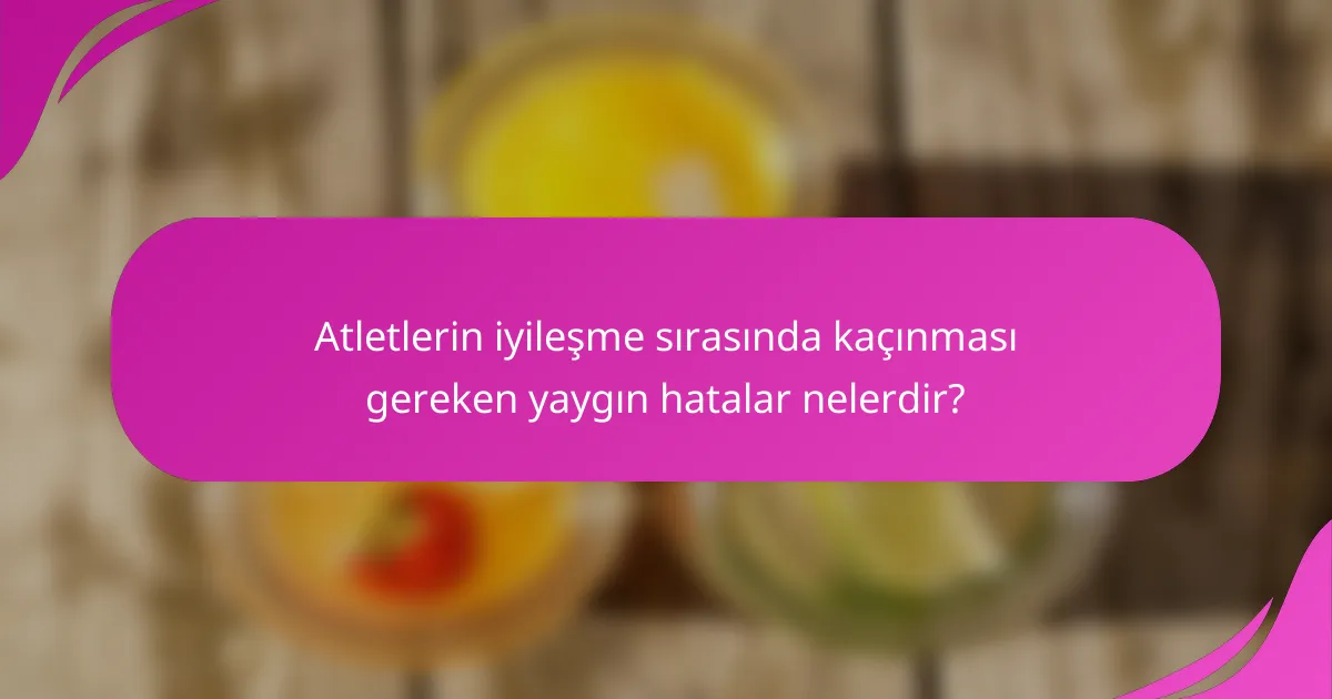 Atletlerin iyileşme sırasında kaçınması gereken yaygın hatalar nelerdir?