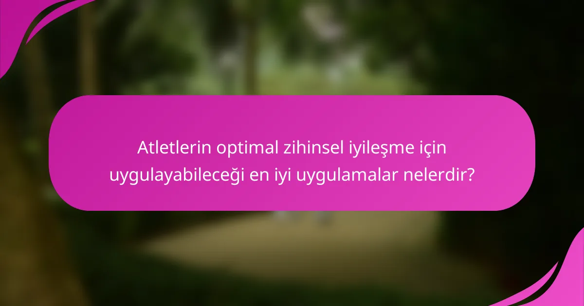 Atletlerin optimal zihinsel iyileşme için uygulayabileceği en iyi uygulamalar nelerdir?