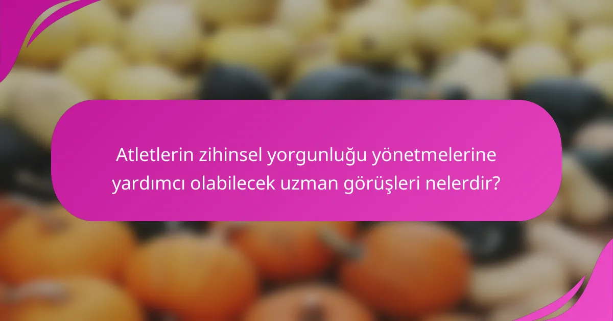 Atletlerin zihinsel yorgunluğu yönetmelerine yardımcı olabilecek uzman görüşleri nelerdir?