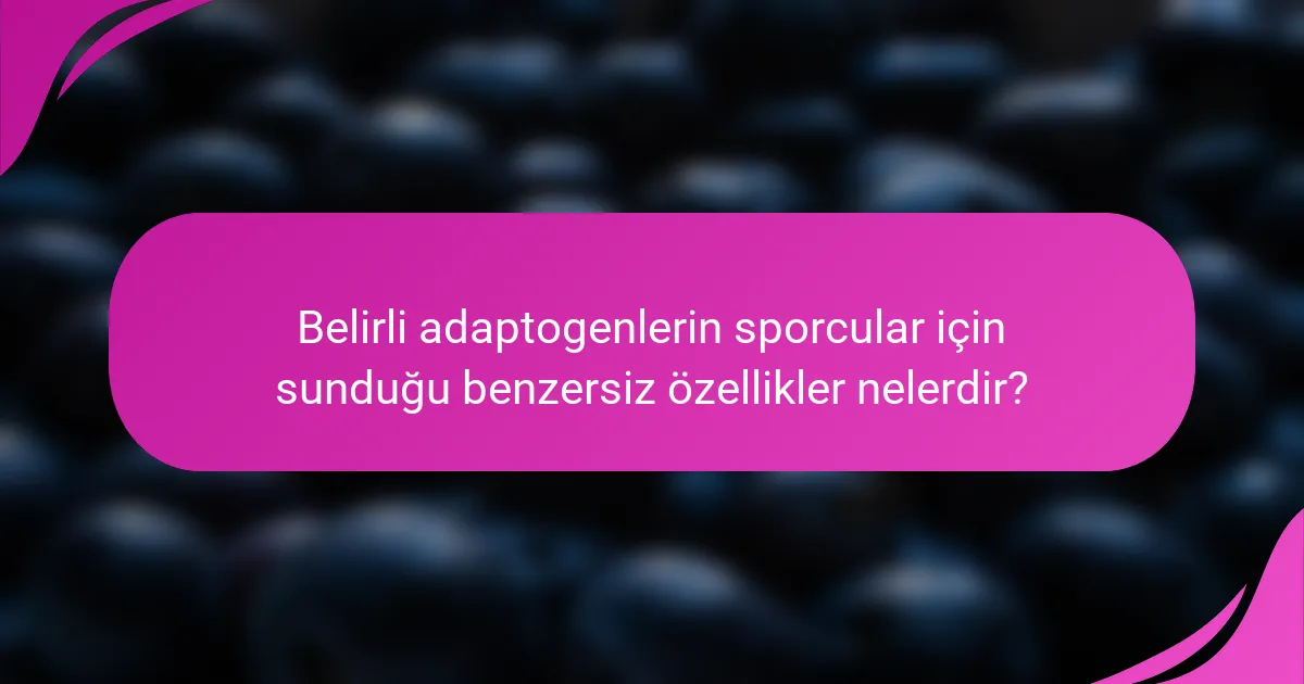 Belirli adaptogenlerin sporcular için sunduğu benzersiz özellikler nelerdir?