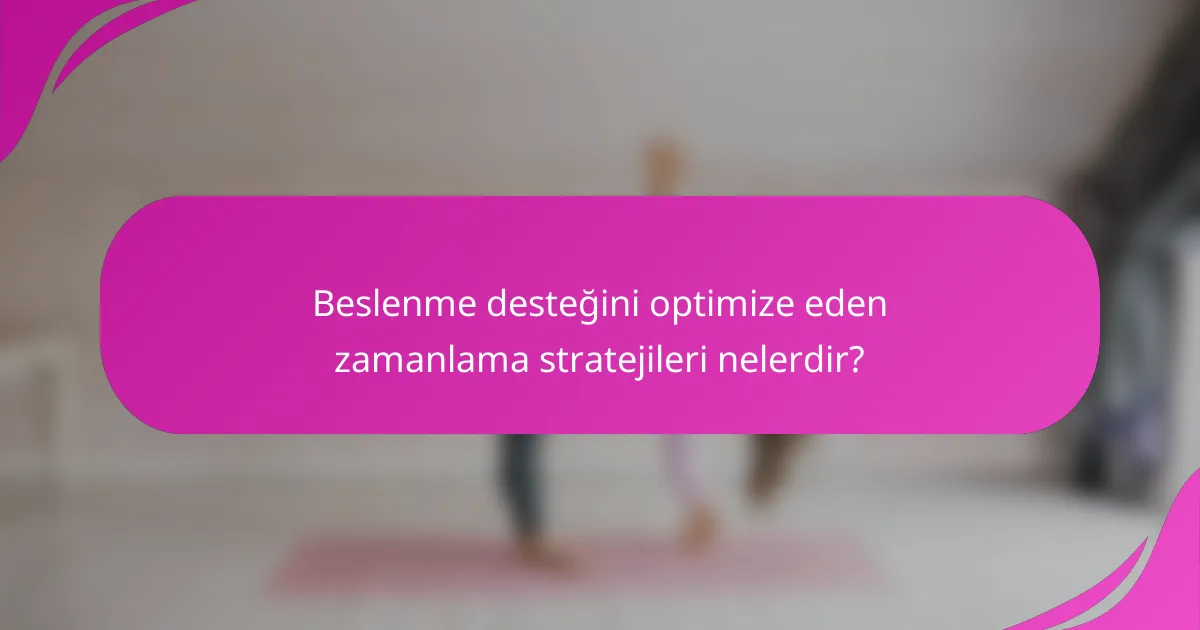 Beslenme desteğini optimize eden zamanlama stratejileri nelerdir?