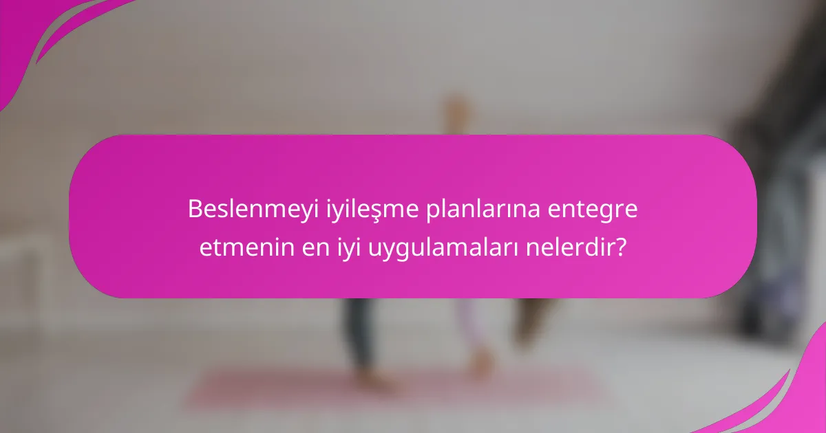 Beslenmeyi iyileşme planlarına entegre etmenin en iyi uygulamaları nelerdir?