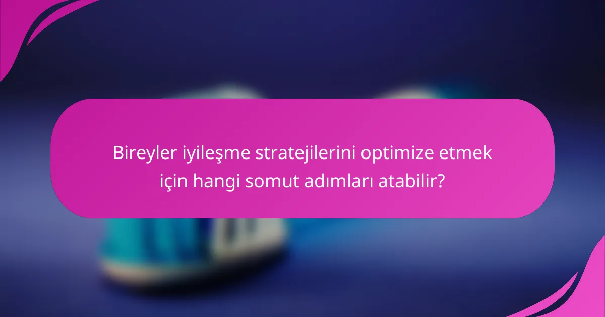 Bireyler iyileşme stratejilerini optimize etmek için hangi somut adımları atabilir?