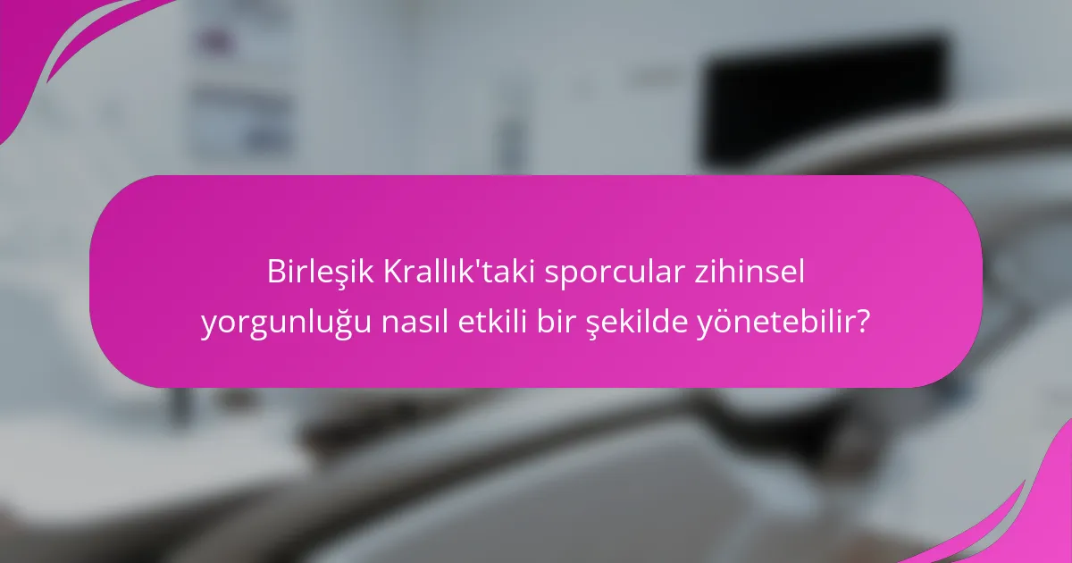 Birleşik Krallık'taki sporcular zihinsel yorgunluğu nasıl etkili bir şekilde yönetebilir?