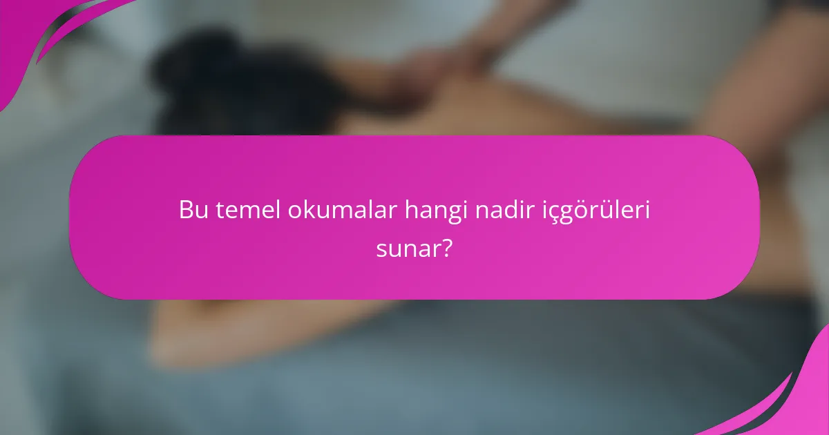 Bu temel okumalar hangi nadir içgörüleri sunar?