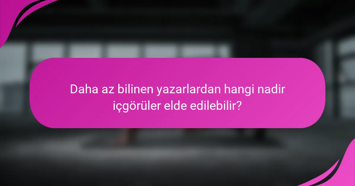 Daha az bilinen yazarlardan hangi nadir içgörüler elde edilebilir?