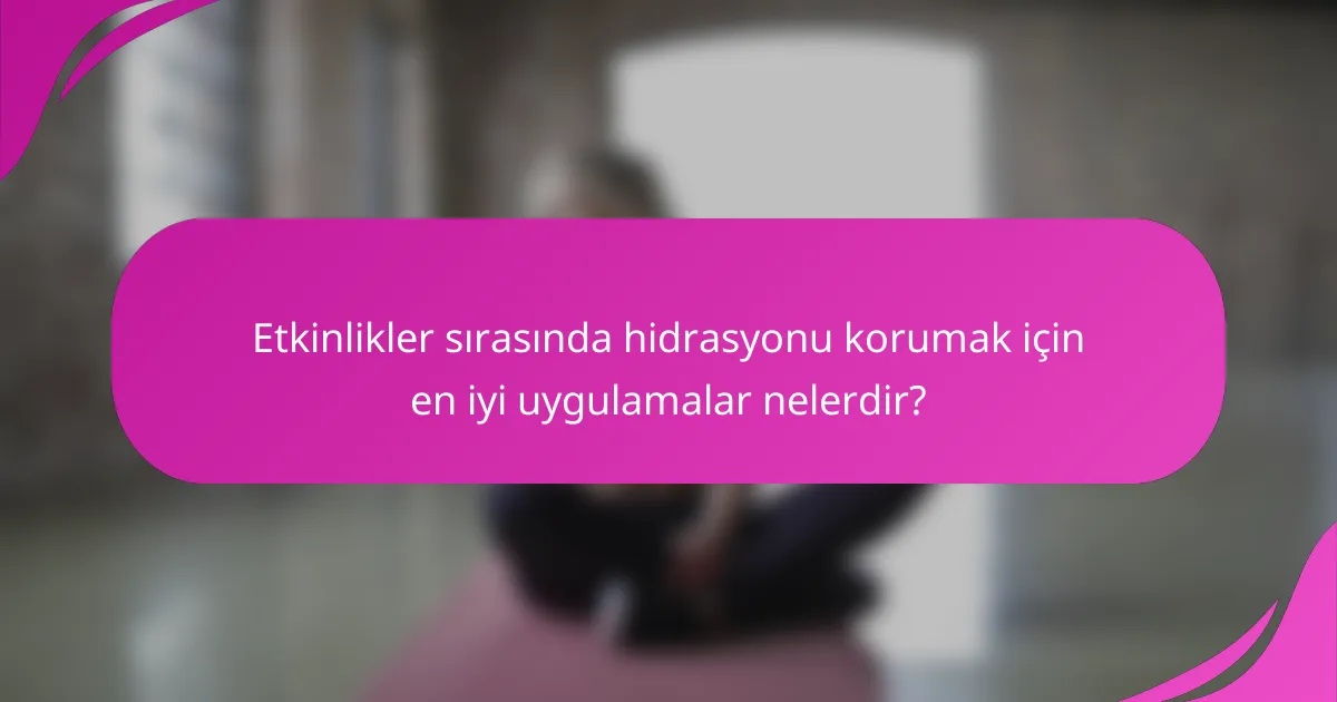 Etkinlikler sırasında hidrasyonu korumak için en iyi uygulamalar nelerdir?