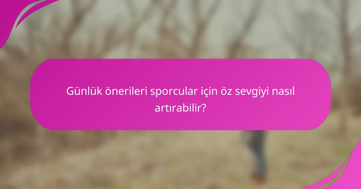 Günlük önerileri sporcular için öz sevgiyi nasıl artırabilir?