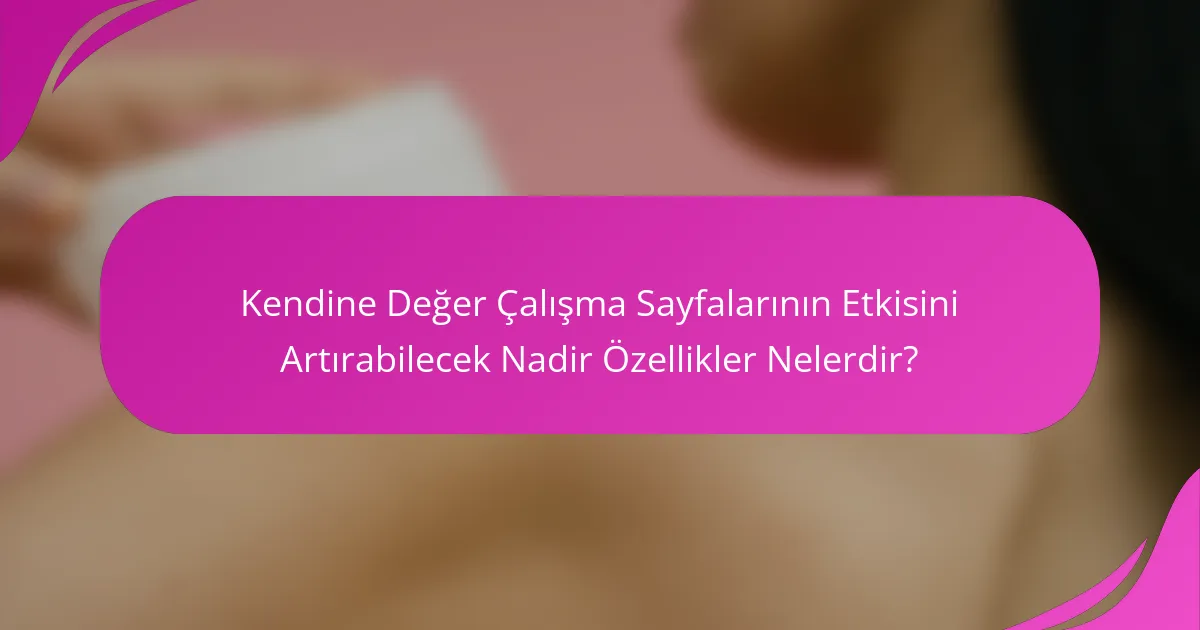 Kendine Değer Çalışma Sayfalarının Etkisini Artırabilecek Nadir Özellikler Nelerdir?