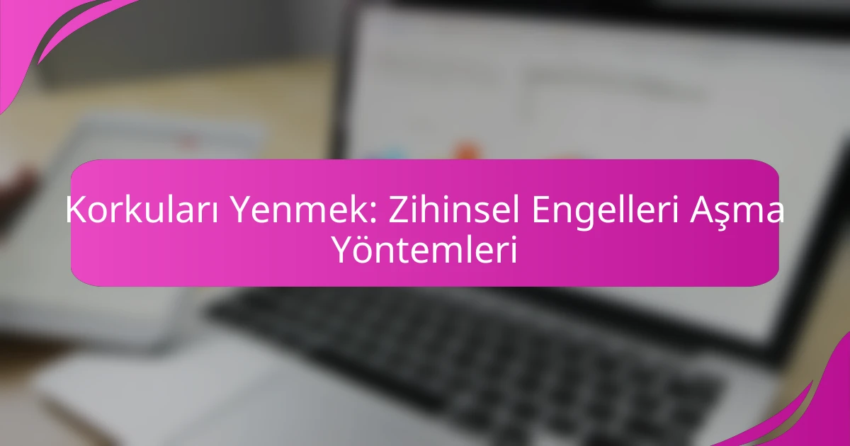 Korkuları Yenmek: Zihinsel Engelleri Aşma Yöntemleri