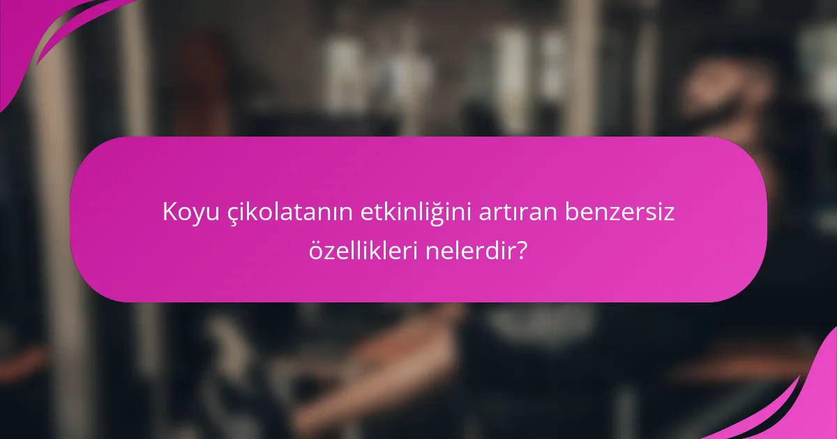 Koyu çikolatanın etkinliğini artıran benzersiz özellikleri nelerdir?