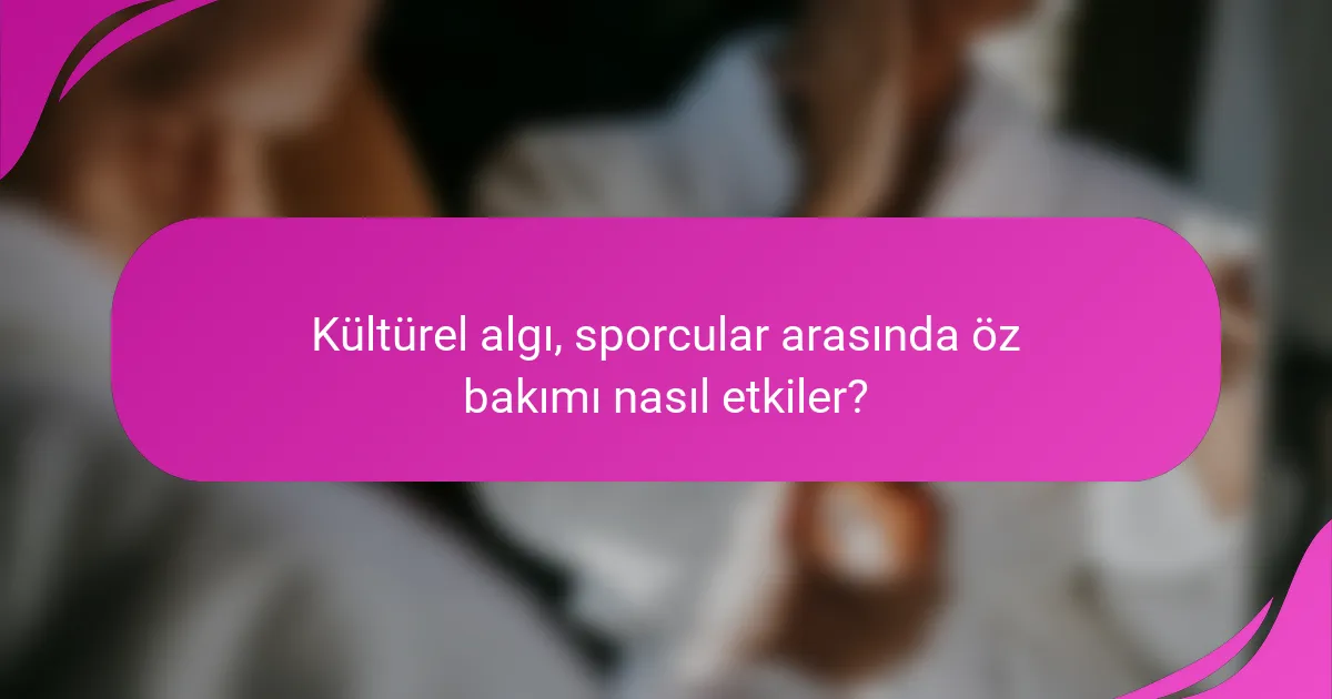 Kültürel algı, sporcular arasında öz bakımı nasıl etkiler?