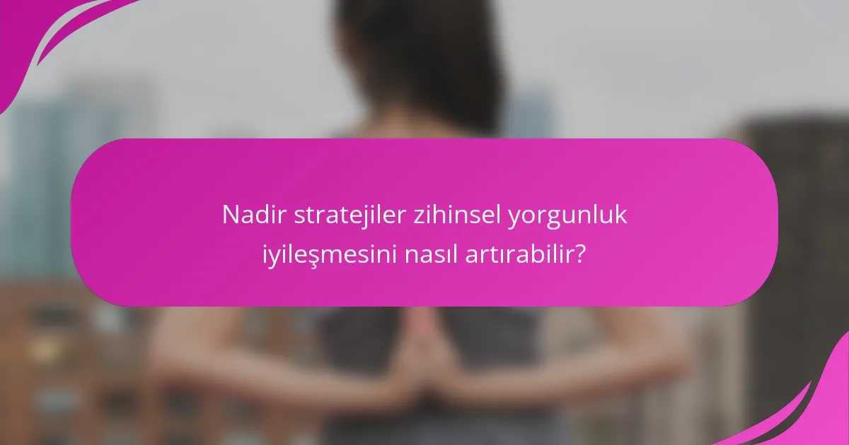 Nadir stratejiler zihinsel yorgunluk iyileşmesini nasıl artırabilir?