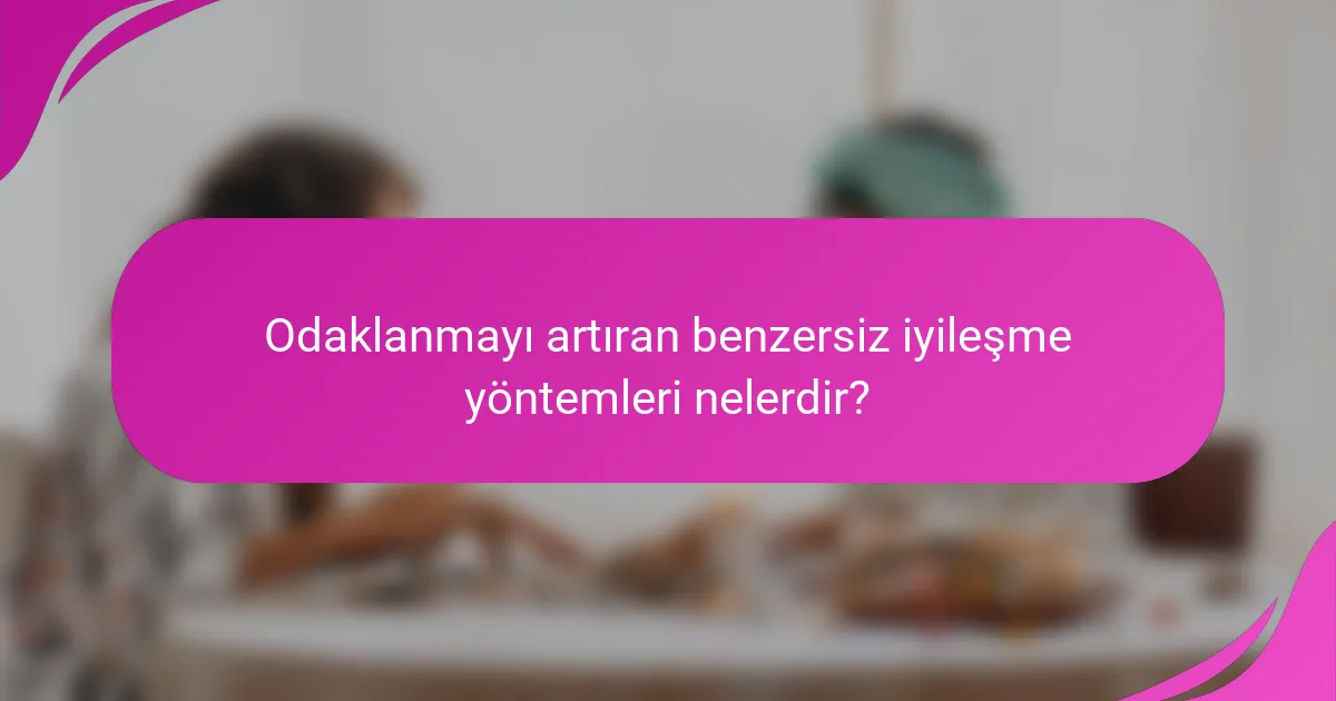Odaklanmayı artıran benzersiz iyileşme yöntemleri nelerdir?