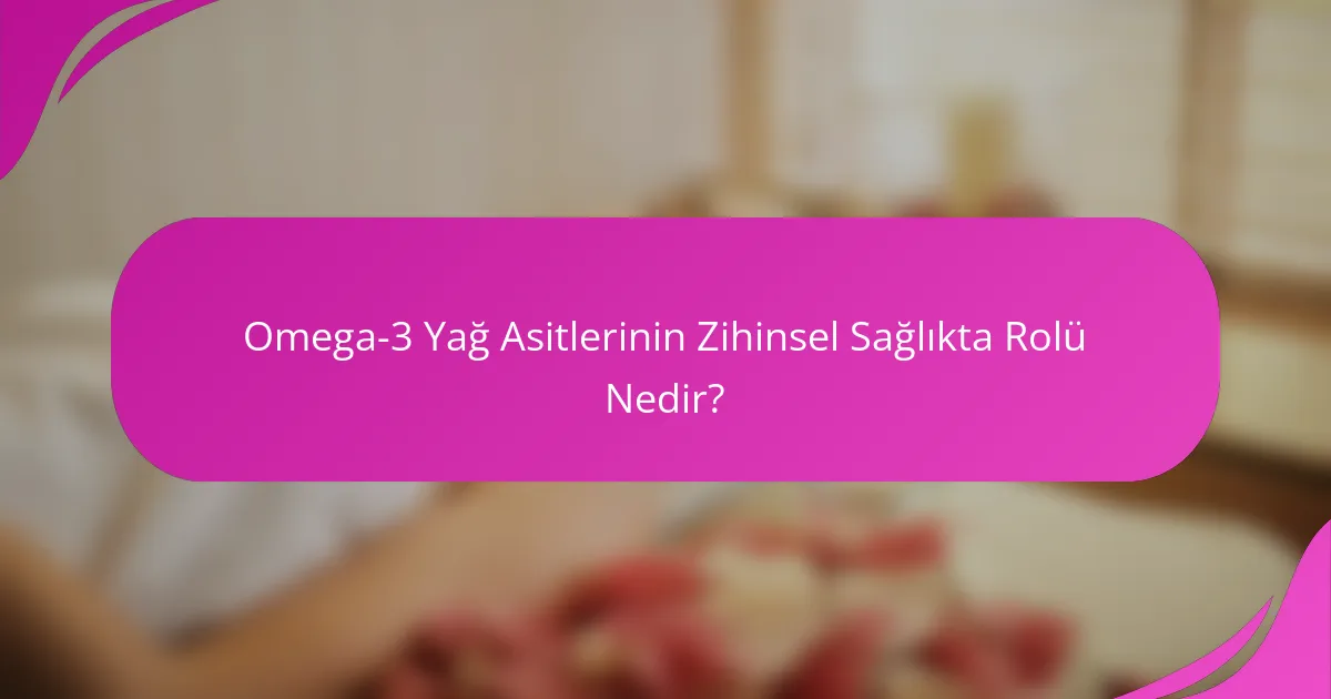 Omega-3 Yağ Asitlerinin Zihinsel Sağlıkta Rolü Nedir?