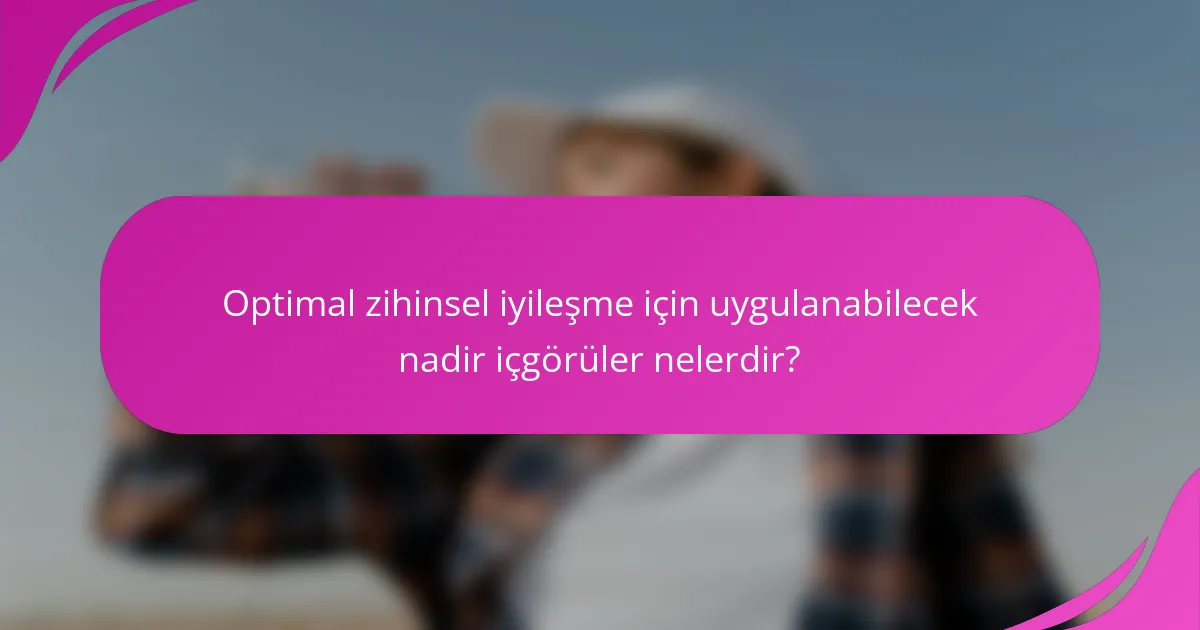 Optimal zihinsel iyileşme için uygulanabilecek nadir içgörüler nelerdir?