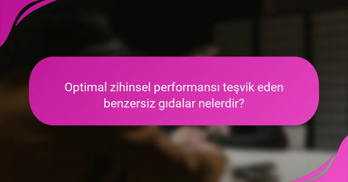 Optimal zihinsel performansı teşvik eden benzersiz gıdalar nelerdir?