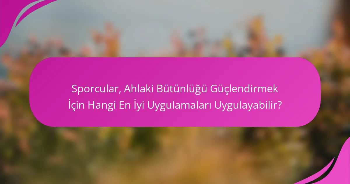 Sporcular, Ahlaki Bütünlüğü Güçlendirmek İçin Hangi En İyi Uygulamaları Uygulayabilir?