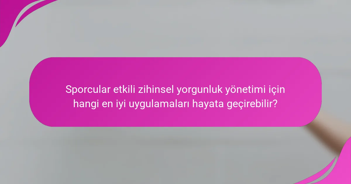 Sporcular etkili zihinsel yorgunluk yönetimi için hangi en iyi uygulamaları hayata geçirebilir?