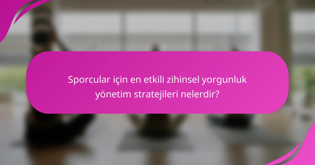 Sporcular için en etkili zihinsel yorgunluk yönetim stratejileri nelerdir?