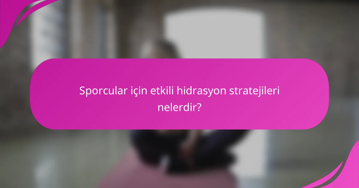 Sporcular için etkili hidrasyon stratejileri nelerdir?