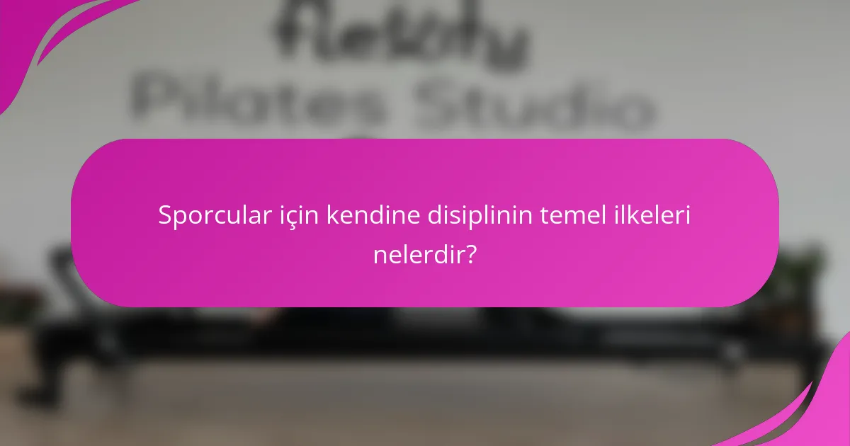 Sporcular için kendine disiplinin temel ilkeleri nelerdir?