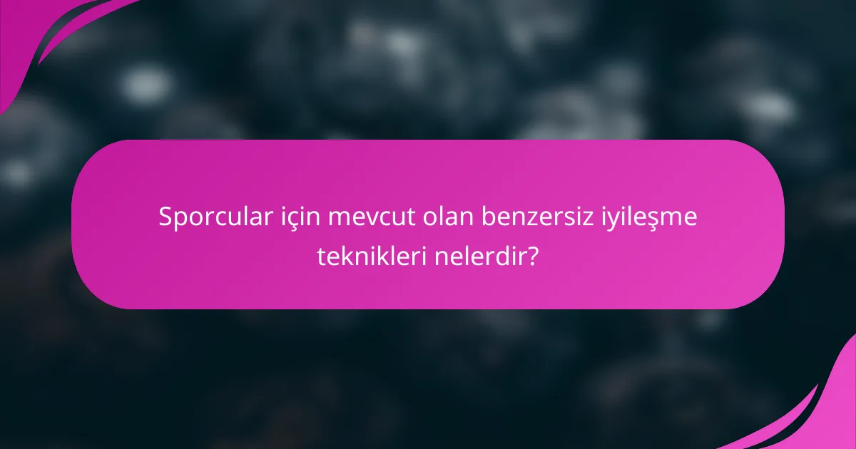 Sporcular için mevcut olan benzersiz iyileşme teknikleri nelerdir?