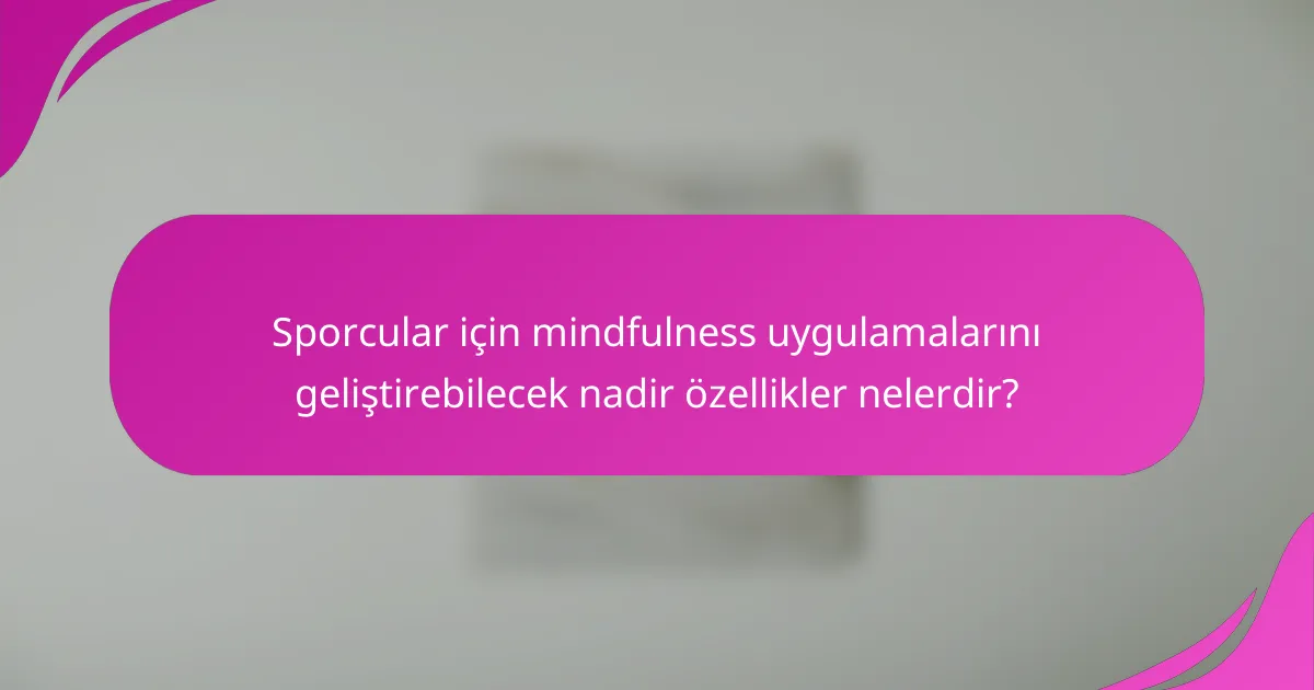 Sporcular için mindfulness uygulamalarını geliştirebilecek nadir özellikler nelerdir?