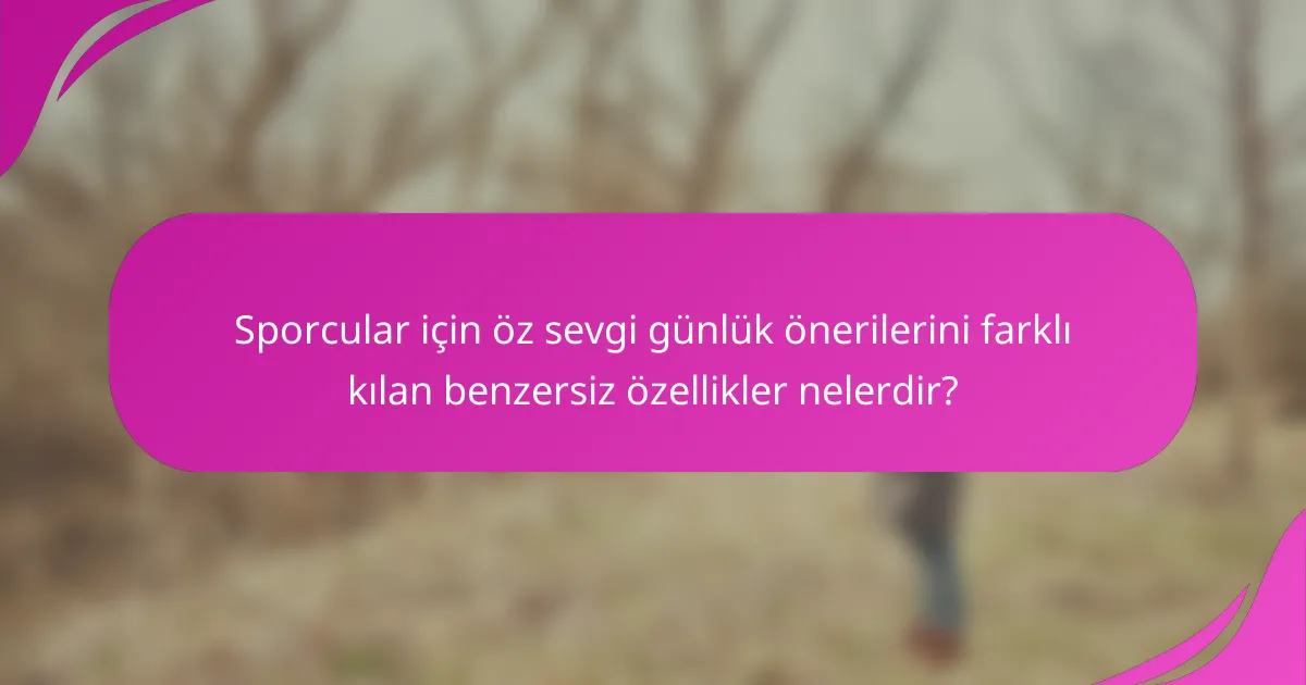 Sporcular için öz sevgi günlük önerilerini farklı kılan benzersiz özellikler nelerdir?