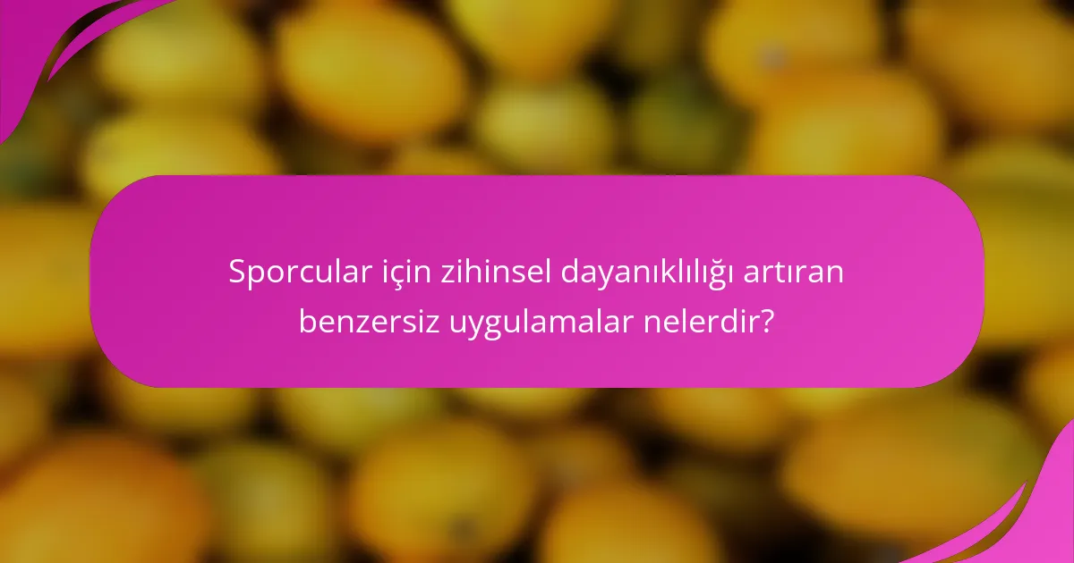 Sporcular için zihinsel dayanıklılığı artıran benzersiz uygulamalar nelerdir?
