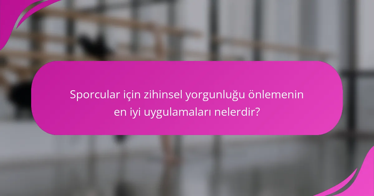 Sporcular için zihinsel yorgunluğu önlemenin en iyi uygulamaları nelerdir?