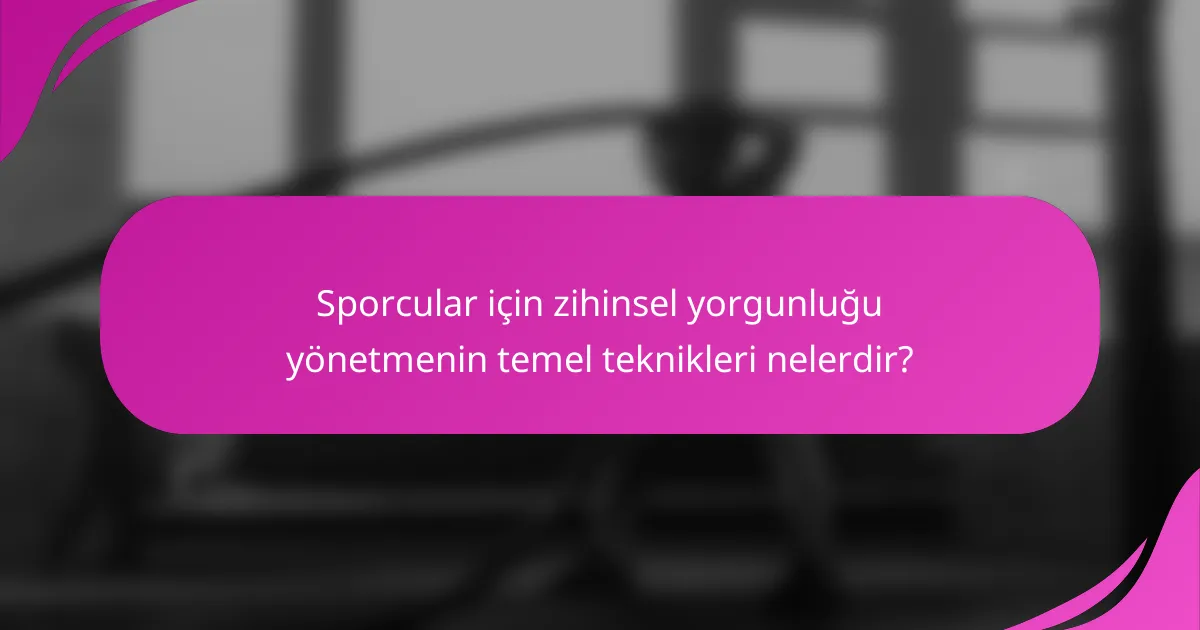 Sporcular için zihinsel yorgunluğu yönetmenin temel teknikleri nelerdir?