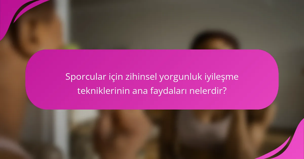 Sporcular için zihinsel yorgunluk iyileşme tekniklerinin ana faydaları nelerdir?