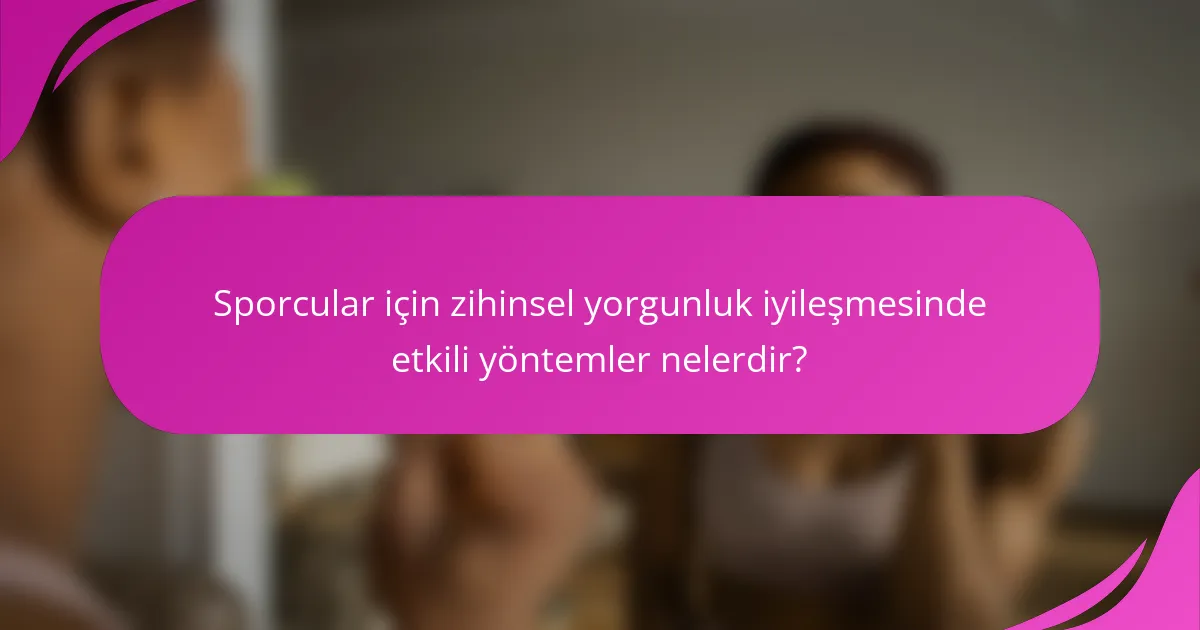 Sporcular için zihinsel yorgunluk iyileşmesinde etkili yöntemler nelerdir?