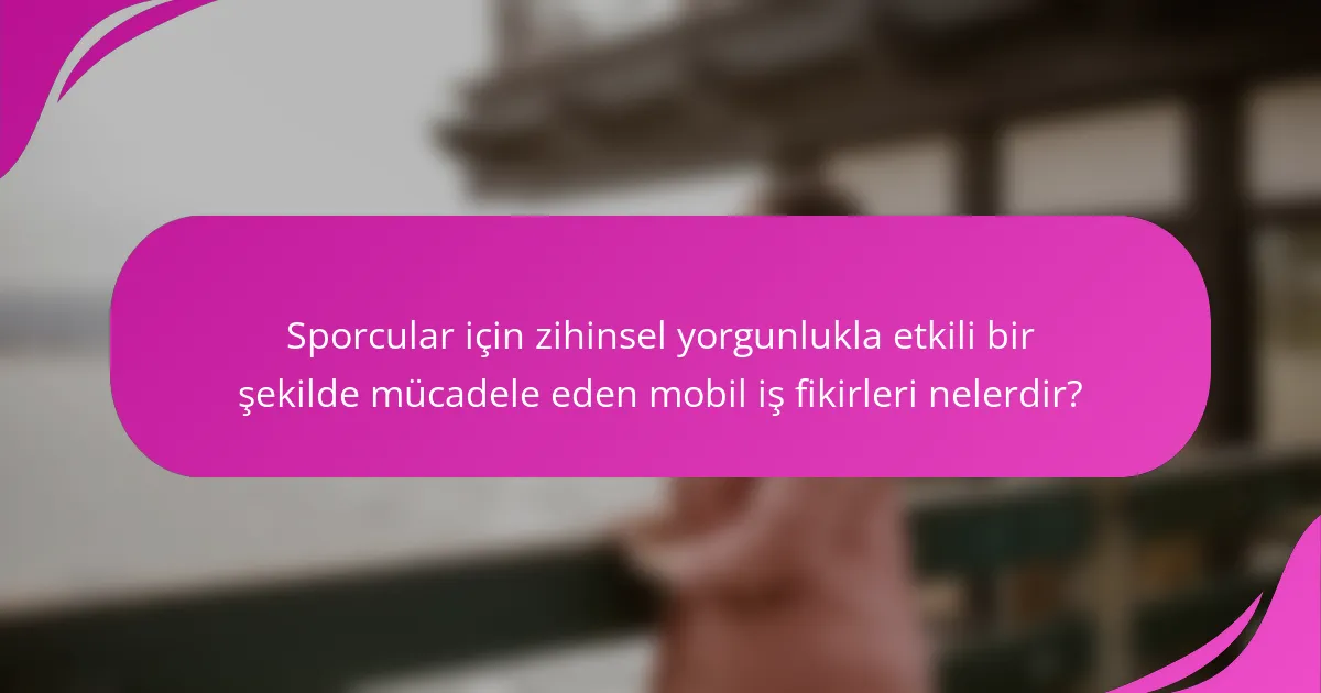 Sporcular için zihinsel yorgunlukla etkili bir şekilde mücadele eden mobil iş fikirleri nelerdir?