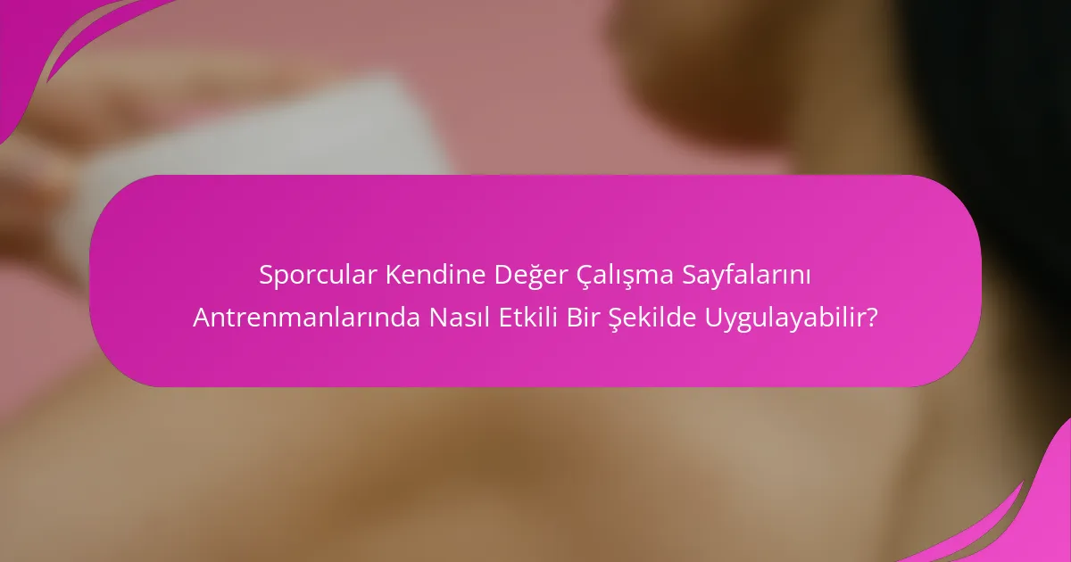 Sporcular Kendine Değer Çalışma Sayfalarını Antrenmanlarında Nasıl Etkili Bir Şekilde Uygulayabilir?
