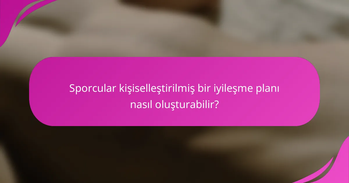 Sporcular kişiselleştirilmiş bir iyileşme planı nasıl oluşturabilir?