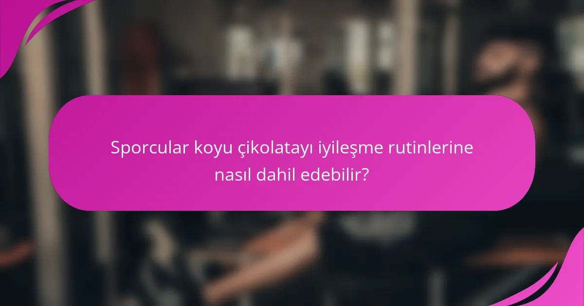 Sporcular koyu çikolatayı iyileşme rutinlerine nasıl dahil edebilir?