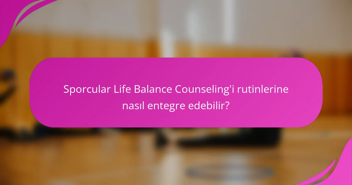 Sporcular Life Balance Counseling'i rutinlerine nasıl entegre edebilir?