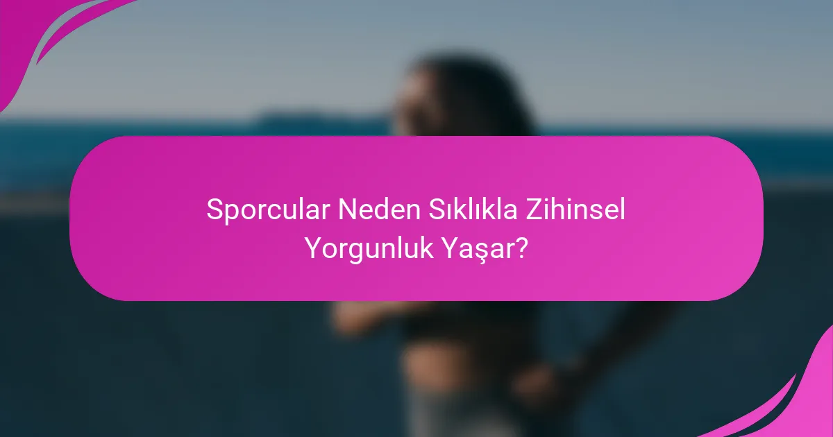 Sporcular Neden Sıklıkla Zihinsel Yorgunluk Yaşar?