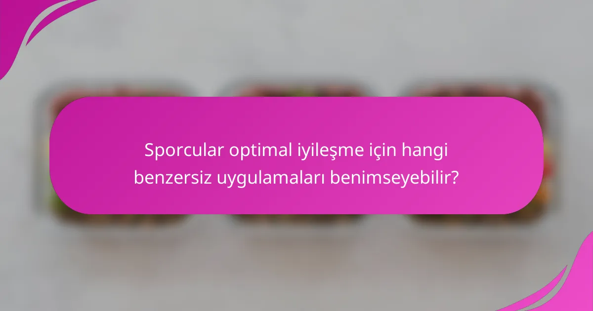 Sporcular optimal iyileşme için hangi benzersiz uygulamaları benimseyebilir?